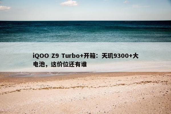 iQOO Z9 Turbo+开箱：天玑9300+大电池，这价位还有谁