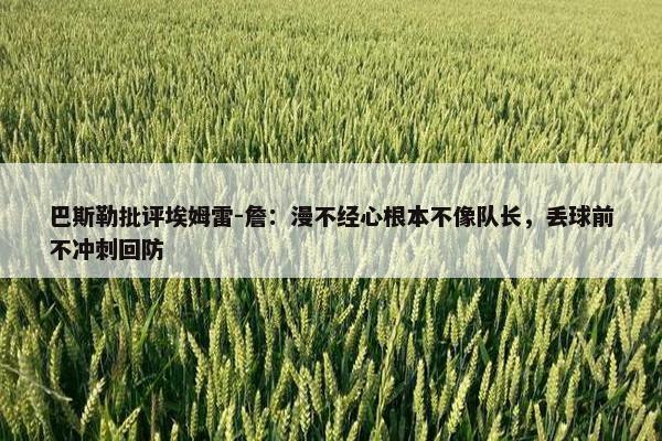 巴斯勒批评埃姆雷-詹：漫不经心根本不像队长，丢球前不冲刺回防