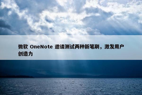 微软 OneNote 邀请测试两种新笔刷，激发用户创造力