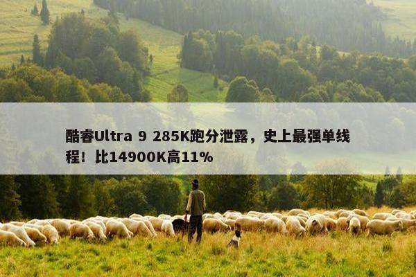 酷睿Ultra 9 285K跑分泄露，史上最强单线程！比14900K高11%