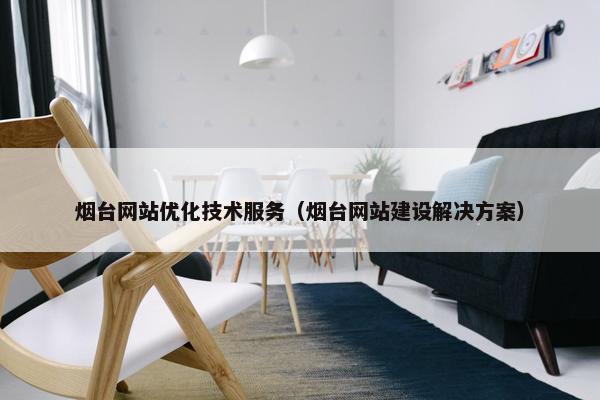 烟台网站优化技术服务（烟台网站建设解决方案）