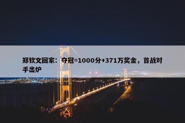 郑钦文回家：夺冠=1000分+371万奖金，首战对手出炉