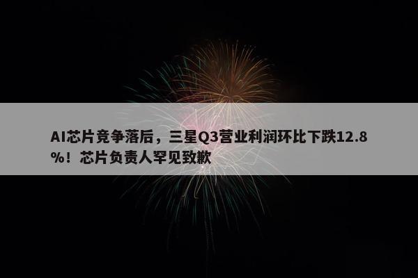 AI芯片竞争落后，三星Q3营业利润环比下跌12.8%！芯片负责人罕见致歉