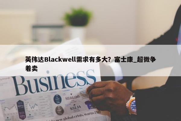 英伟达Blackwell需求有多大？富士康_超微争着卖