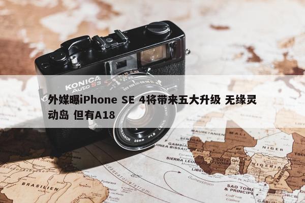 外媒曝iPhone SE 4将带来五大升级 无缘灵动岛 但有A18