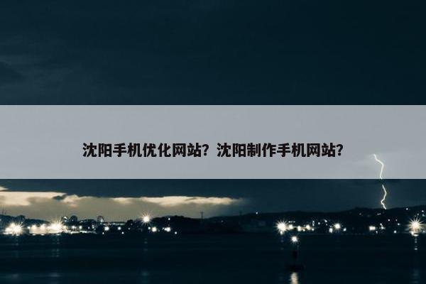 沈阳手机优化网站？沈阳制作手机网站？