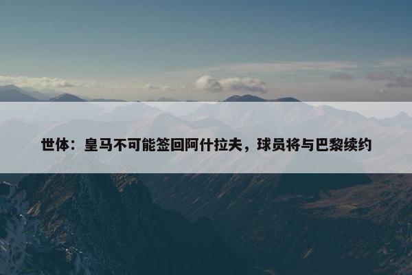 世体：皇马不可能签回阿什拉夫，球员将与巴黎续约