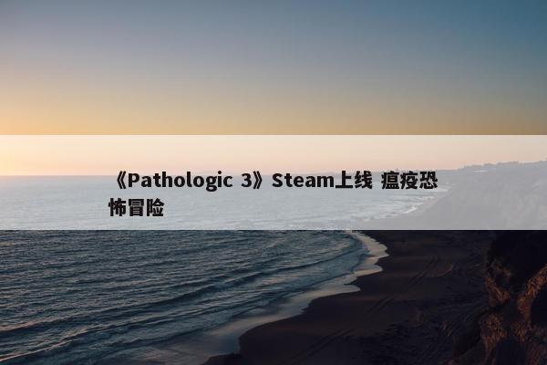 《Pathologic 3》Steam上线 瘟疫恐怖冒险