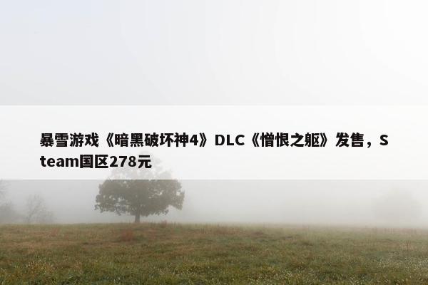 暴雪游戏《暗黑破坏神4》DLC《憎恨之躯》发售，Steam国区278元