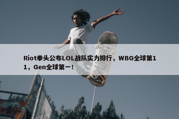 Riot拳头公布LOL战队实力排行，WBG全球第11，Gen全球第一！