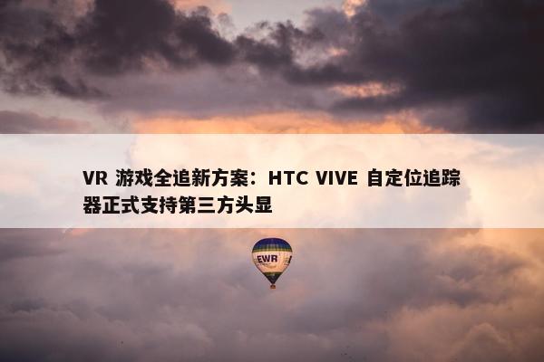 VR 游戏全追新方案：HTC VIVE 自定位追踪器正式支持第三方头显