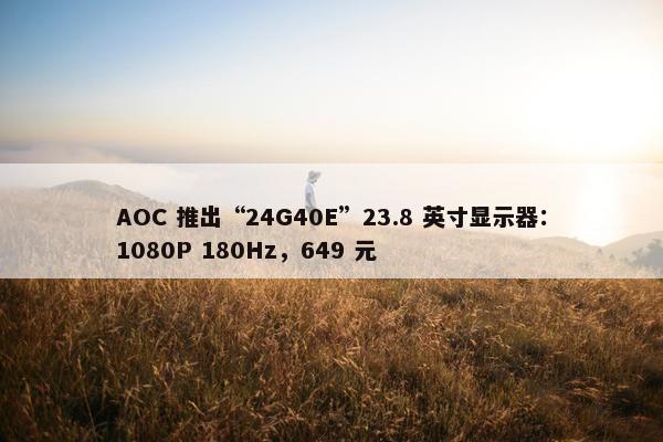 AOC 推出“24G40E”23.8 英寸显示器：1080P 180Hz，649 元