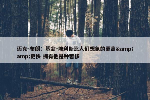 迈克-布朗：基翁-埃利斯比人们想象的更高&amp;更快 拥有他是种奢侈