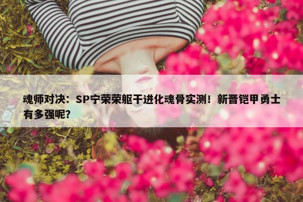 魂师对决：SP宁荣荣躯干进化魂骨实测！新晋铠甲勇士有多强呢？