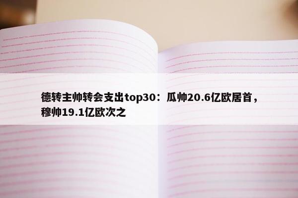 德转主帅转会支出top30：瓜帅20.6亿欧居首，穆帅19.1亿欧次之