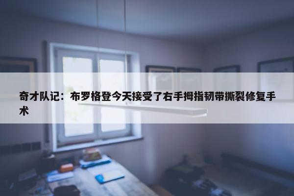 奇才队记：布罗格登今天接受了右手拇指韧带撕裂修复手术