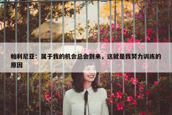 帕利尼亚：属于我的机会总会到来，这就是我努力训练的原因