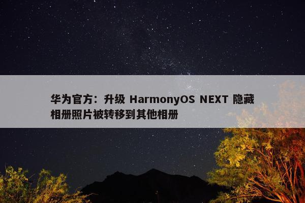 华为官方：升级 HarmonyOS NEXT 隐藏相册照片被转移到其他相册