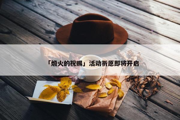 「煅火的祝赐」活动祈愿即将开启