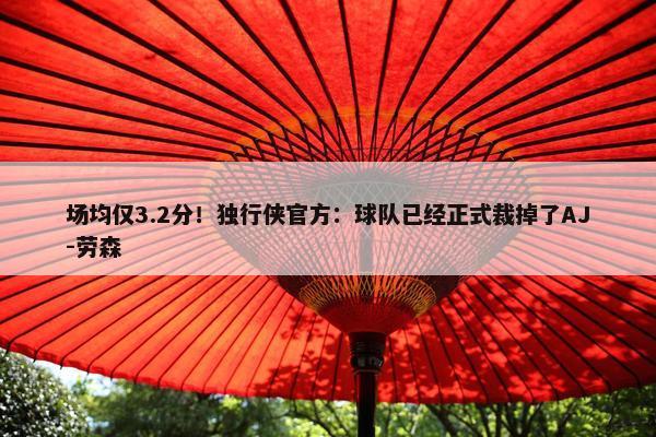 场均仅3.2分！独行侠官方：球队已经正式裁掉了AJ-劳森