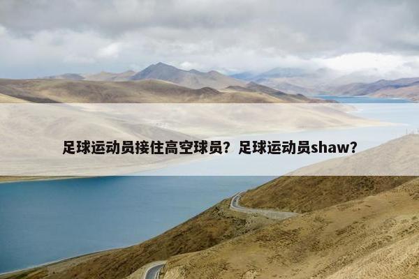 足球运动员接住高空球员？足球运动员shaw？