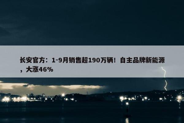 长安官方：1-9月销售超190万辆！自主品牌新能源，大涨46%