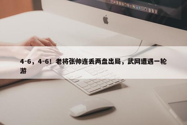 4-6，4-6！老将张帅连丢两盘出局，武网遭遇一轮游