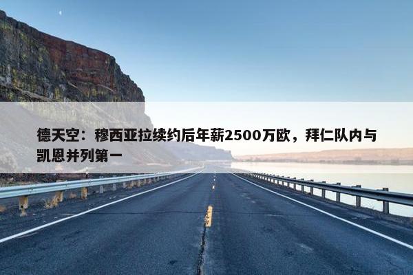 德天空：穆西亚拉续约后年薪2500万欧，拜仁队内与凯恩并列第一