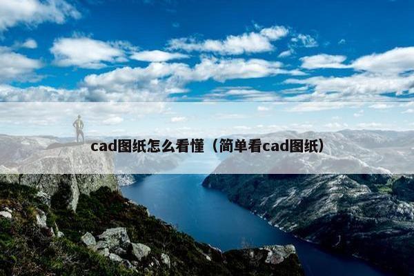 cad图纸怎么看懂（简单看cad图纸）