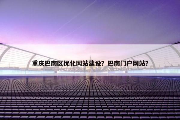 重庆巴南区优化网站建设？巴南门户网站？