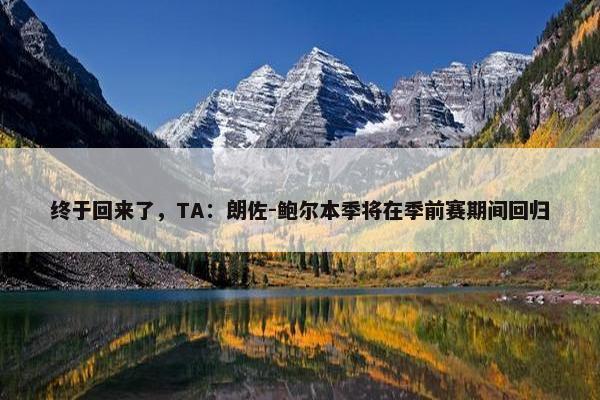 终于回来了，TA：朗佐-鲍尔本季将在季前赛期间回归