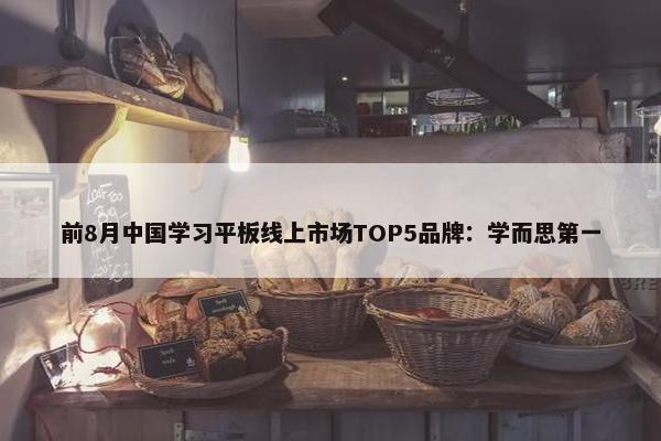 前8月中国学习平板线上市场TOP5品牌：学而思第一