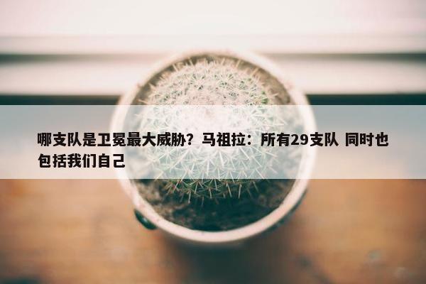 哪支队是卫冕最大威胁？马祖拉：所有29支队 同时也包括我们自己