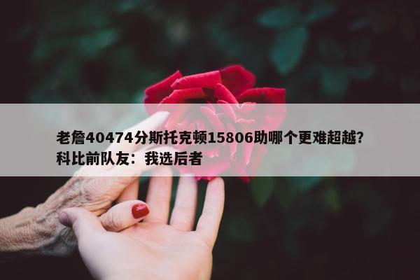 老詹40474分斯托克顿15806助哪个更难超越？科比前队友：我选后者