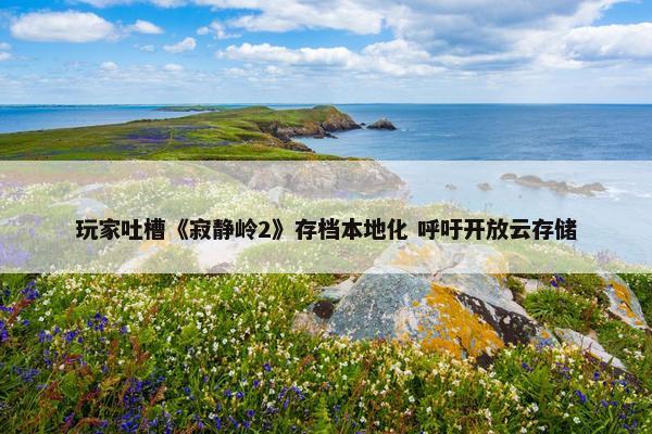 玩家吐槽《寂静岭2》存档本地化 呼吁开放云存储