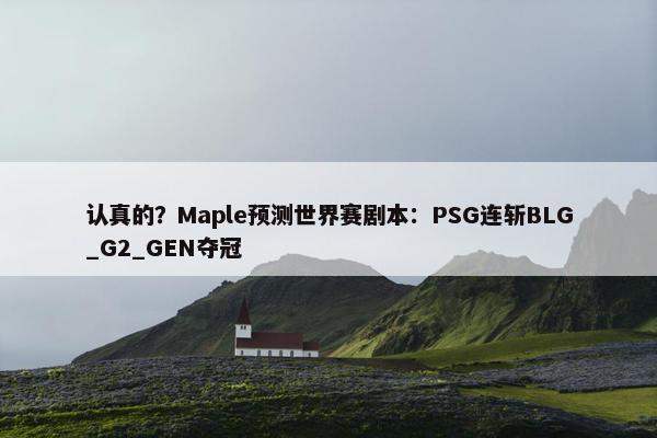 认真的？Maple预测世界赛剧本：PSG连斩BLG_G2_GEN夺冠