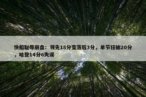 快船耻辱崩盘：领先18分变落后3分，单节狂输20分，哈登14分6失误