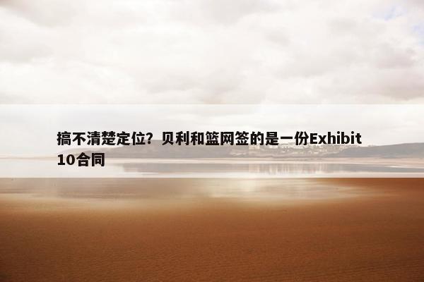 搞不清楚定位？贝利和篮网签的是一份Exhibit 10合同