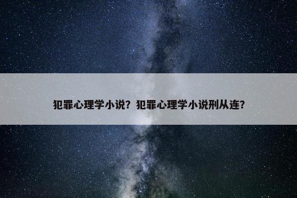 犯罪心理学小说？犯罪心理学小说刑从连？