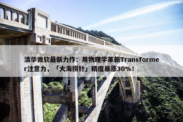 清华微软最新力作：用物理学革新Transformer注意力，「大海捞针」精度暴涨30%！