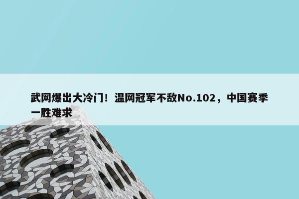 武网爆出大冷门！温网冠军不敌No.102，中国赛季一胜难求