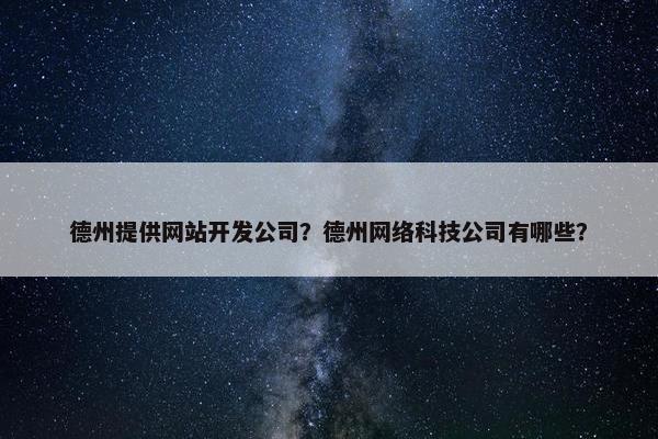 德州提供网站开发公司？德州网络科技公司有哪些？