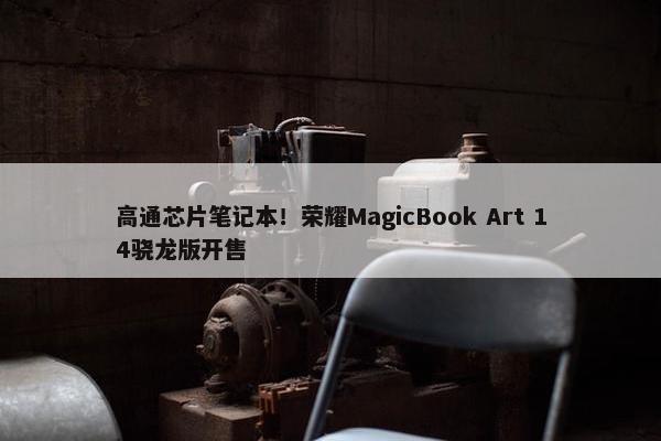 高通芯片笔记本！荣耀MagicBook Art 14骁龙版开售