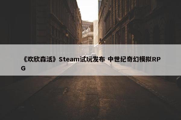 《欢欣森活》Steam试玩发布 中世纪奇幻模拟RPG