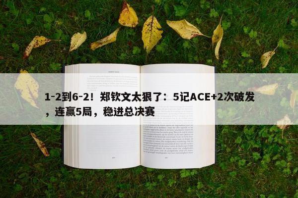 1-2到6-2！郑钦文太狠了：5记ACE+2次破发，连赢5局，稳进总决赛