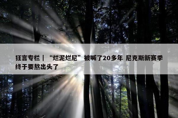 狂言专栏｜“烂泥烂尼”被喊了20多年 尼克斯新赛季终于要熬出头了