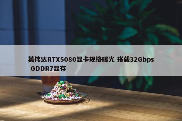 英伟达RTX5080显卡规格曝光 搭载32Gbps GDDR7显存