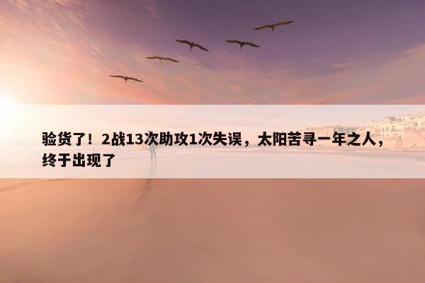 验货了！2战13次助攻1次失误，太阳苦寻一年之人，终于出现了