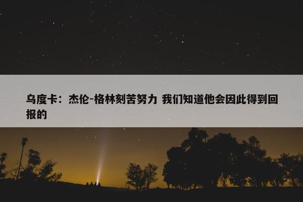 乌度卡：杰伦-格林刻苦努力 我们知道他会因此得到回报的