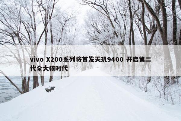 vivo X200系列将首发天玑9400 开启第二代全大核时代